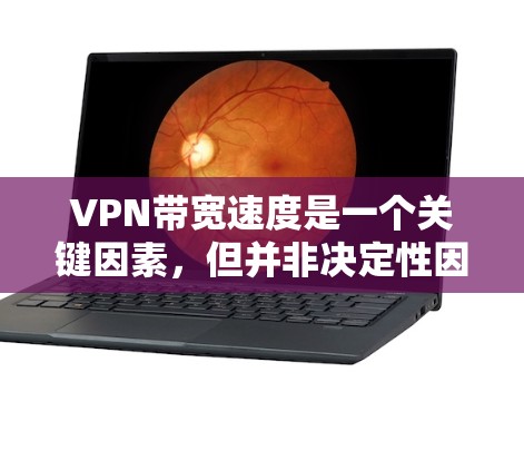 VPN带宽速度是一个关键因素，但并非决定性因素。以下是针对带宽速度的详细分析