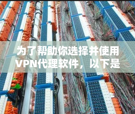 为了帮助你选择并使用VPN代理软件,以下是一个清晰的步骤指南 为了帮助你选择并使用VPN代理软件,以下是一个清晰的步骤指南