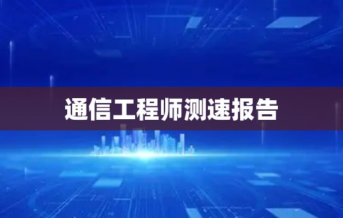 通信工程师测速报告 通信工程师测速报告