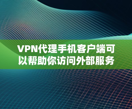 VPN代理手机客户端可以帮助你访问外部服务器,例如 Mountain头或其他网络服务器。以下是一些推荐的VPN代理软件,供你选择 VPN代理手机客户端可以帮助你访问外部服务器,例如 Mountain头或其他网络服务器。以下是一些推荐的VPN代理软件,供你选择