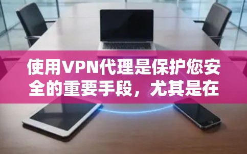 使用VPN代理是保护您安全的重要手段,尤其是在面对恶意软件或钓鱼攻击时。以下是一步步的指南,帮助您掌握VPN代理的使用技巧 使用VPN代理是保护您安全的重要手段,尤其是在面对恶意软件或钓鱼攻击时。以下是一步步的指南,帮助您掌握VPN代理的使用技巧