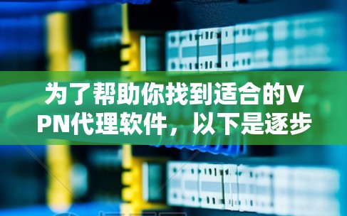 为了帮助你找到适合的VPN代理软件,以下是逐步的建议 为了帮助你找到适合的VPN代理软件,以下是逐步的建议