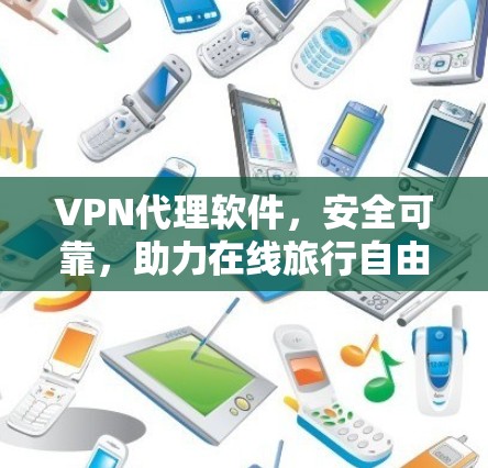 VPN代理软件,安全可靠,助力在线旅行自由 VPN代理软件,安全可靠,助力在线旅行自由