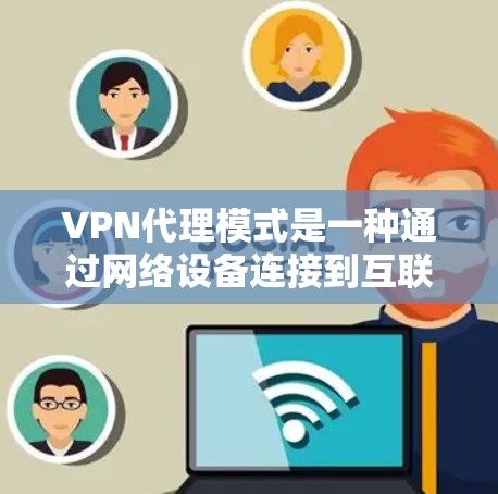 VPN代理模式是一种通过网络设备连接到互联网的技术,允许用户访问外部互联网资源。以下是关于VPN代理模式的详细说明 VPN代理模式是一种通过网络设备连接到互联网的技术,允许用户访问外部互联网资源。以下是关于VPN代理模式的详细说明