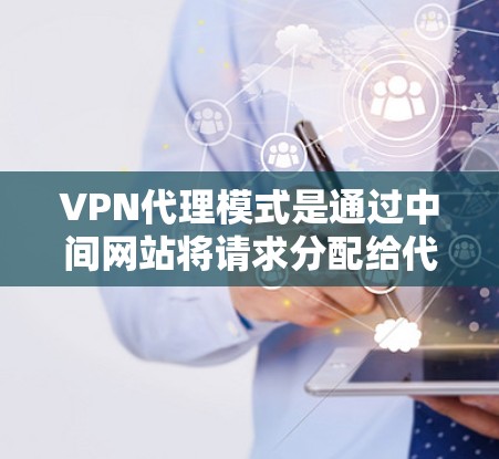 VPN代理模式是通过中间网站将请求分配给代理，以便在目标网站上进行处理。以下是一些关键点