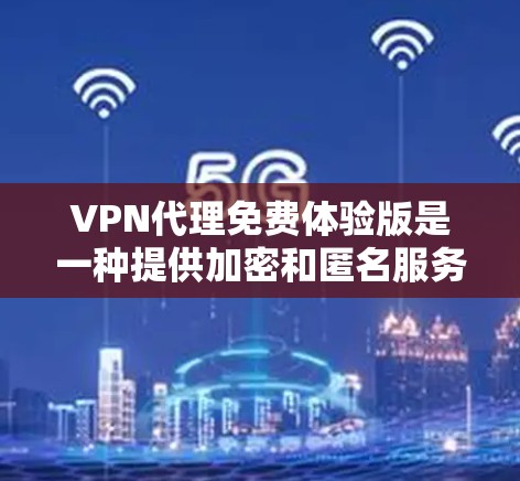 VPN代理免费体验版是一种提供加密和匿名服务的工具,类似于VPN。这些体验版通常免费使用,但可能有一些限制或限制,例如无法访问加密内容或使用功能。以下是一些常见的VPN代理免费体验版的特点和使用体验 VPN代理免费体验版是一种提供加密和匿名服务的工具,类似于VPN。这些体验版通常免费使用,但可能有一些限制或限制,例如无法访问加密内容或使用功能。以下是一些常见的VPN代理免费体验版的特点和使用体验