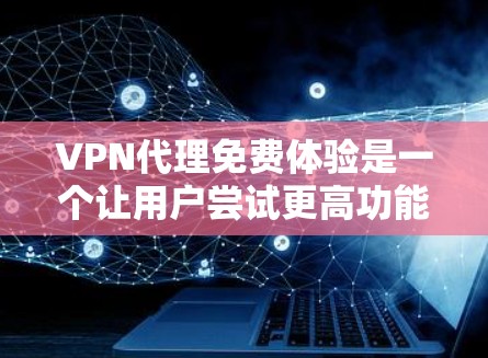 VPN代理免费体验是一个让用户尝试更高功能或更好的服务的途径。以下是获取VPN代理免费体验的步骤和注意事项 VPN代理免费体验是一个让用户尝试更高功能或更好的服务的途径。以下是获取VPN代理免费体验的步骤和注意事项