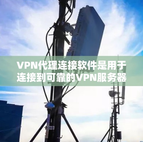 VPN代理连接软件是用于连接到可靠的VPN服务器的工具,以实现加密信息的传输和接收。以下是对这些软件的详细介绍 VPN代理连接软件是用于连接到可靠的VPN服务器的工具,以实现加密信息的传输和接收。以下是对这些软件的详细介绍
