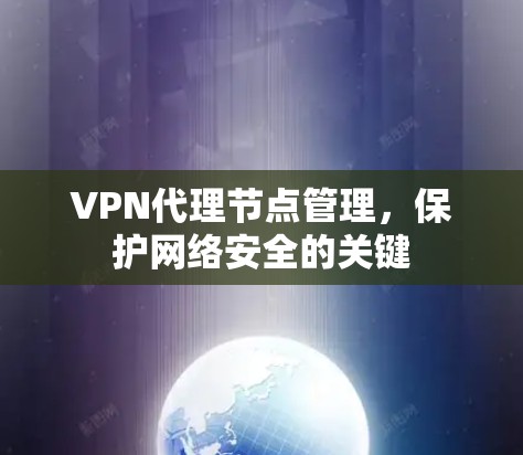 VPN代理节点管理,保护网络安全的关键 VPN代理节点管理,保护网络安全的关键