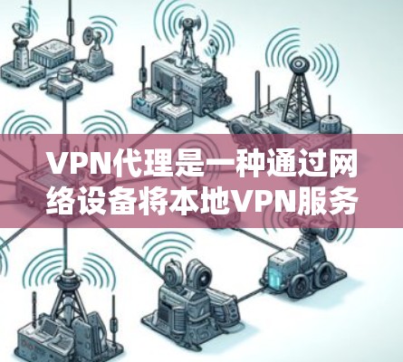 VPN代理是一种通过网络设备将本地VPN服务器连接到外部服务器,从而提供更快或更安全的VPN服务的工具。以下是关于VPN代理功能的评测和推荐 VPN代理是一种通过网络设备将本地VPN服务器连接到外部服务器,从而提供更快或更安全的VPN服务的工具。以下是关于VPN代理功能的评测和推荐