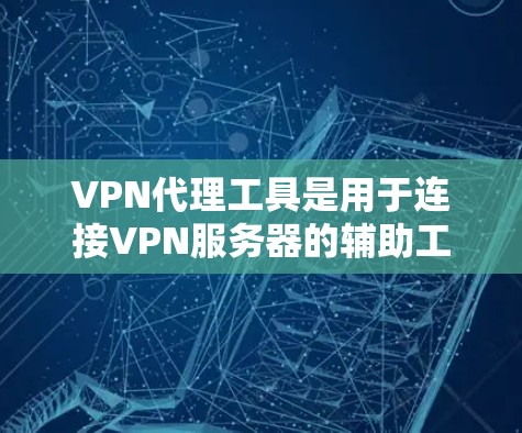 VPN代理工具是用于连接VPN服务器的辅助工具,通常替代直接连接或自动代理服务器。以下是关于这些工具的详细信息 VPN代理工具是用于连接VPN服务器的辅助工具,通常替代直接连接或自动代理服务器。以下是关于这些工具的详细信息