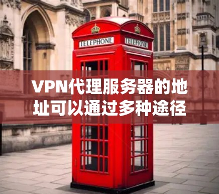 VPN代理服务器的地址可以通过多种途径找到,以下是系统性的方法,帮助你高效地查找这些地址 VPN代理服务器的地址可以通过多种途径找到,以下是系统性的方法,帮助你高效地查找这些地址
