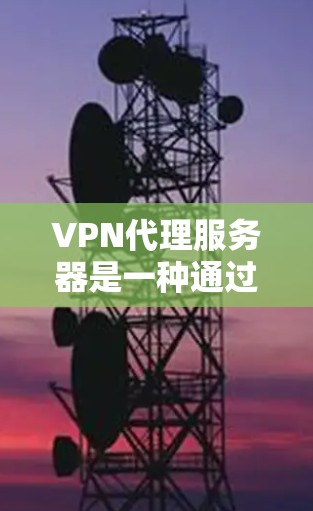 VPN代理服务器是一种通过网络代理服务器来实现VPN功能的设备或软件。以下是测试VPN代理服务器的步骤和注意事项 VPN代理服务器是一种通过网络代理服务器来实现VPN功能的设备或软件。以下是测试VPN代理服务器的步骤和注意事项