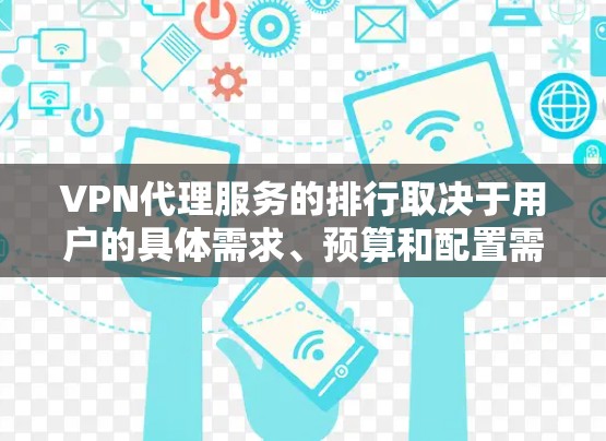 VPN代理服务的排行取决于用户的具体需求、预算和配置需求。以下是一个可能的排序和推荐顺序 VPN代理服务的排行取决于用户的具体需求、预算和配置需求。以下是一个可能的排序和推荐顺序