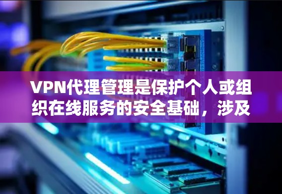 VPN代理管理是保护个人或组织在线服务的安全基础,涉及服务器、配置、监控等多个方面。以下是详细的步骤指南 VPN代理管理是保护个人或组织在线服务的安全基础,涉及服务器、配置、监控等多个方面。以下是详细的步骤指南
