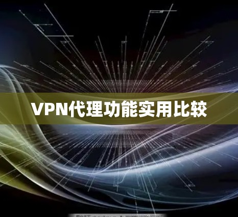 VPN代理功能实用比较 VPN代理功能实用比较