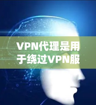 VPN代理是用于绕过VPN服务器的IP获取工具,广泛应用于游戏、聊天、考试模拟等多个场景。以下是获取VPN代理IP的步骤和方法 VPN代理是用于绕过VPN服务器的IP获取工具,广泛应用于游戏、聊天、考试模拟等多个场景。以下是获取VPN代理IP的步骤和方法