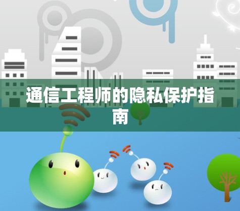 通信工程师的隐私保护指南 通信工程师的隐私保护指南