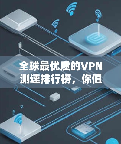 全球最优质的VPN测速排行榜,你值得拥有的真实成绩 全球最优质的VPN测速排行榜,你值得拥有的真实成绩