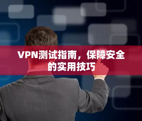 VPN测试指南,保障安全的实用技巧 VPN测试指南,保障安全的实用技巧