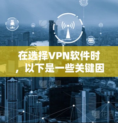 在选择VPN软件时,以下是一些关键因素需要考虑 在选择VPN软件时,以下是一些关键因素需要考虑