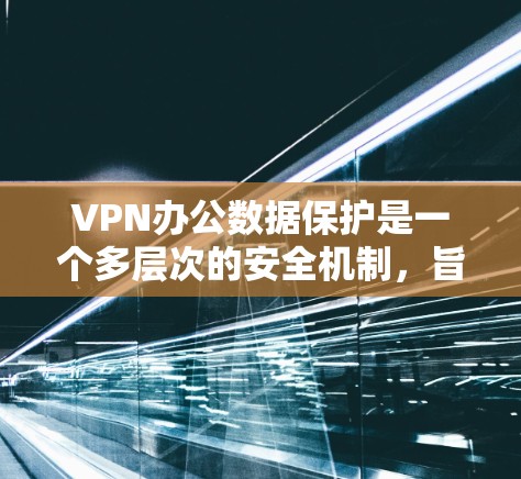 VPN办公数据保护是一个多层次的安全机制,旨在确保数据在加密、存储、传输和访问过程中的安全。以下是 VPN 宣传中提到的关键数据保护内容的总结 VPN办公数据保护是一个多层次的安全机制,旨在确保数据在加密、存储、传输和访问过程中的安全。以下是 VPN 宣传中提到的关键数据保护内容的总结