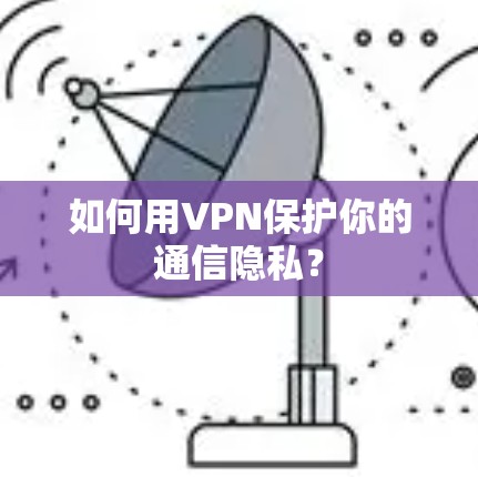 如何用VPN保护你的通信隐私? 如何用VPN保护你的通信隐私?