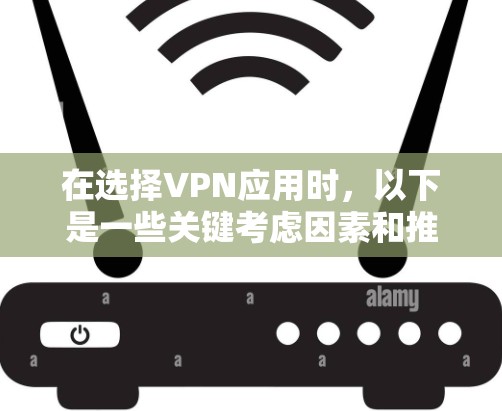 在选择VPN应用时,以下是一些关键考虑因素和推荐 在选择VPN应用时,以下是一些关键考虑因素和推荐