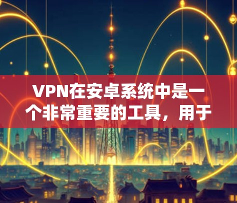 VPN在安卓系统中是一个非常重要的工具,用于提供安全和可靠的网络连接。以下是一些推荐的安卓VPN软件,它们在安全性、兼容性和用户友好性方面表现良好 VPN在安卓系统中是一个非常重要的工具,用于提供安全和可靠的网络连接。以下是一些推荐的安卓VPN软件,它们在安全性、兼容性和用户友好性方面表现良好