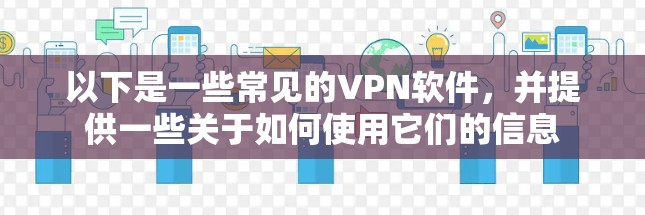 以下是一些常见的VPN软件，并提供一些关于如何使用它们的信息