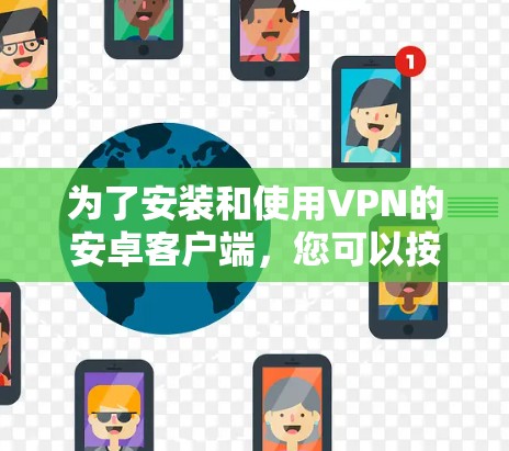 为了安装和使用VPN的安卓客户端，您可以按照以下步骤进行
