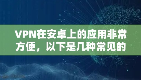 VPN在安卓上的应用非常方便，以下是几种常见的VPN下载方法和步骤