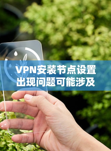 VPN安装节点设置出现问题可能涉及多个方面,以下是一步步的排查方法 VPN安装节点设置出现问题可能涉及多个方面,以下是一步步的排查方法