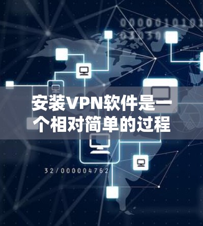 安装VPN软件是一个相对简单的过程，但为了确保安全和稳定，建议按照以下步骤进行