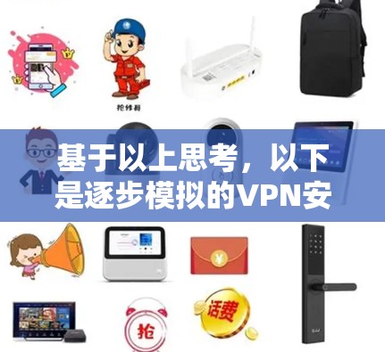 基于以上思考，以下是逐步模拟的VPN安装步骤