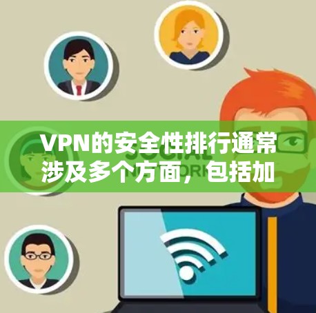 VPN的安全性排行通常涉及多个方面，包括加密技术、服务器稳定性、设备兼容性、流量控制、多因素认证、反间谍保护、数据安全、隐私保护和用户体验等。以下是一些 VPN 通常的安全性排行原则和关键因素