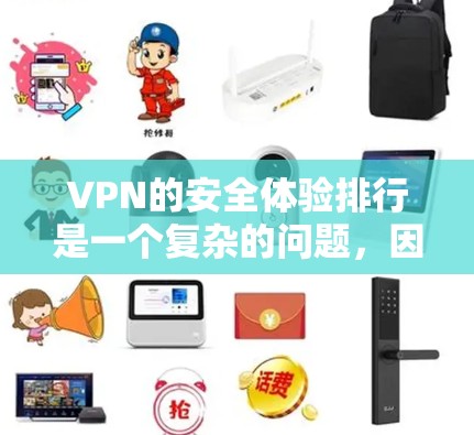 VPN的安全体验排行是一个复杂的问题，因为它涉及到多个因素的综合评估。以下是一个基于假设的评分和排名，供参考