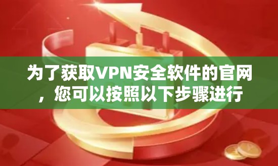 为了获取VPN安全软件的官网，您可以按照以下步骤进行