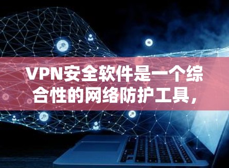 VPN安全软件是一个综合性的网络防护工具,旨在保护用户在网络环境下的安全。以下是对VPN安全软件的详细分析和总结 VPN安全软件是一个综合性的网络防护工具,旨在保护用户在网络环境下的安全。以下是对VPN安全软件的详细分析和总结