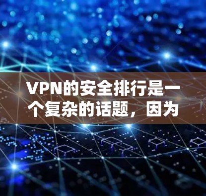 VPN的安全排行是一个复杂的话题,因为它涉及多个方面。以下是一个比较全面的 VPN 安全排行,涵盖了用户关心的多个因素 VPN的安全排行是一个复杂的话题,因为它涉及多个方面。以下是一个比较全面的 VPN 安全排行,涵盖了用户关心的多个因素