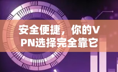 安全便捷,你的VPN选择完全靠它 安全便捷,你的VPN选择完全靠它