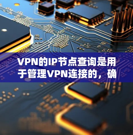 VPN的IP节点查询是用于管理VPN连接的，确保特定IP地址被连接到目标服务器。以下是对VPNIP节点查询的详细指南