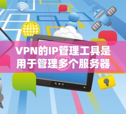 VPN的IP管理工具是用于管理多个服务器的IP地址配置和安全设置的工具,支持多服务器的连接和管理。以下是逐步的使用步骤和注意事项 VPN的IP管理工具是用于管理多个服务器的IP地址配置和安全设置的工具,支持多服务器的连接和管理。以下是逐步的使用步骤和注意事项