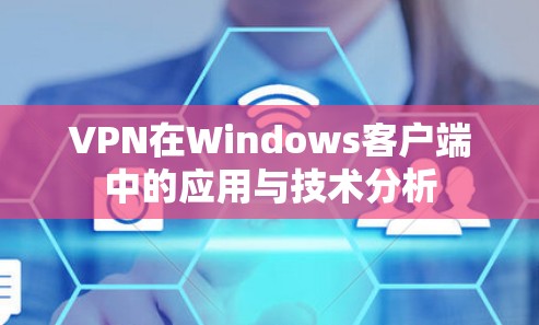 VPN在Windows客户端中的应用与技术分析 VPN在Windows客户端中的应用与技术分析