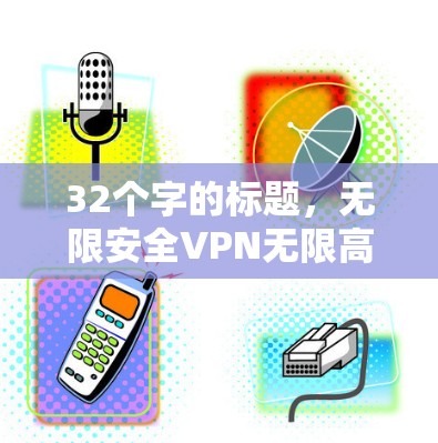 32个字的标题，无限安全VPN无限高质下载