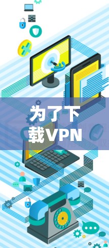 为了下载VPN服务,您可以按照以下步骤进行 为了下载VPN服务,您可以按照以下步骤进行