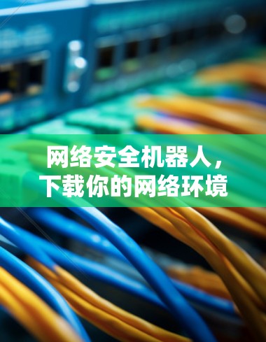 网络安全机器人,下载你的网络环境 网络安全机器人,下载你的网络环境