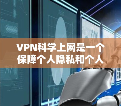 VPN科学上网是一个保障个人隐私和个人安全的重要方式。以下是一些关键步骤和注意事项,帮助您更好地利用VPN服务 VPN科学上网是一个保障个人隐私和个人安全的重要方式。以下是一些关键步骤和注意事项,帮助您更好地利用VPN服务