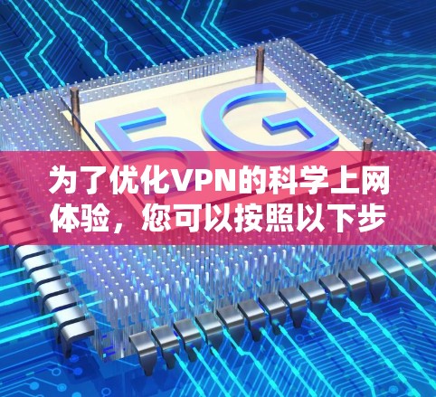 为了优化VPN的科学上网体验,您可以按照以下步骤进行配置和管理 为了优化VPN的科学上网体验,您可以按照以下步骤进行配置和管理