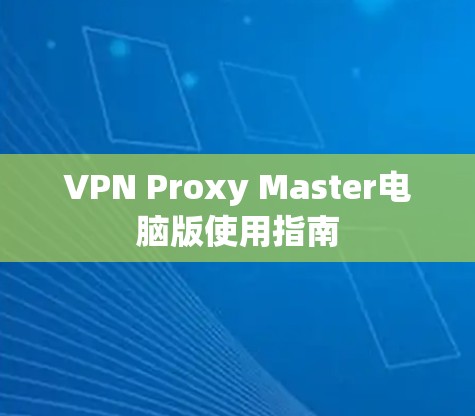 VPN Proxy Master电脑版使用指南 VPN Proxy Master电脑版使用指南